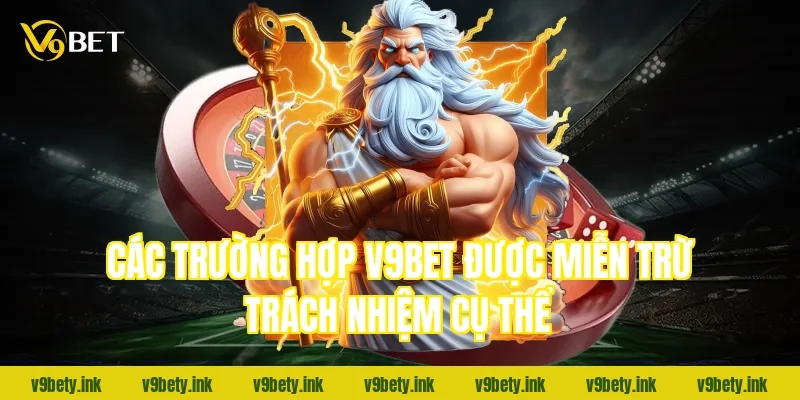 Các trường hợp V9BET được miễn trừ trách nhiệm cụ thể