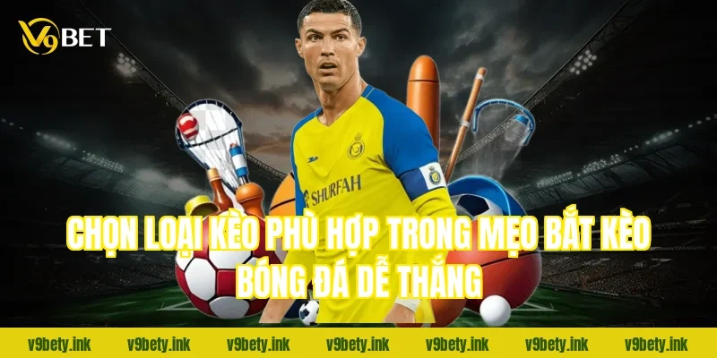 Chọn loại kèo phù hợp trong mẹo bắt kèo bóng đá dễ thắng