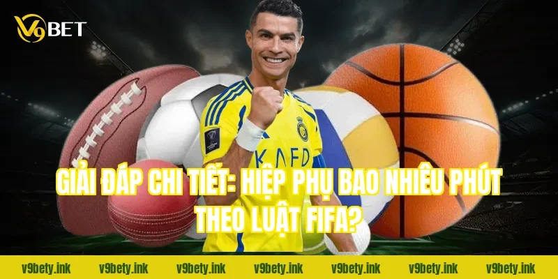Giải đáp chi tiết: Hiệp phụ bao nhiêu phút theo luật FIFA?
