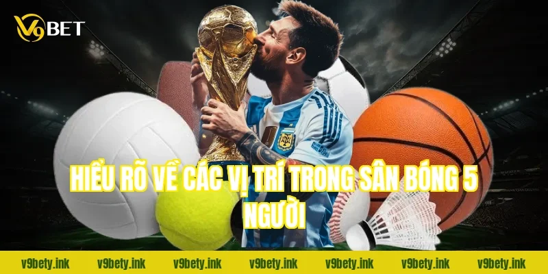 Hiểu rõ về các vị trí trong sân bóng 5 người