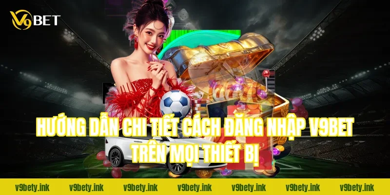 Hướng dẫn chi tiết cách đăng nhập V9Bet trên mọi thiết bị