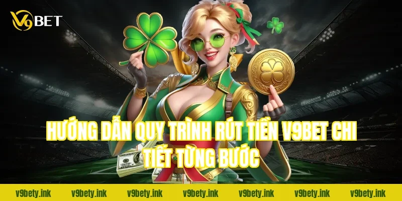 Hướng dẫn quy trình rút tiền V9bet chi tiết từng bước