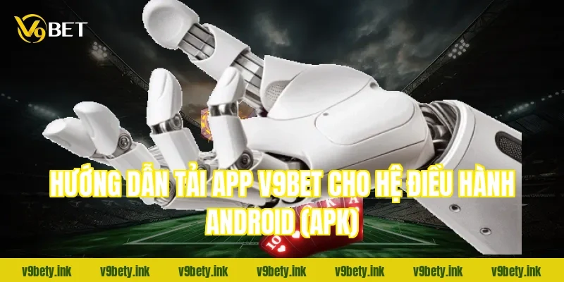 Hướng dẫn tải app V9BET cho hệ điều hành Android (APK)