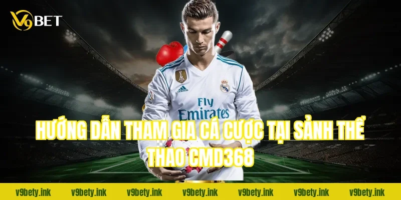 Hướng dẫn tham gia cá cược tại sảnh thể thao CMD368