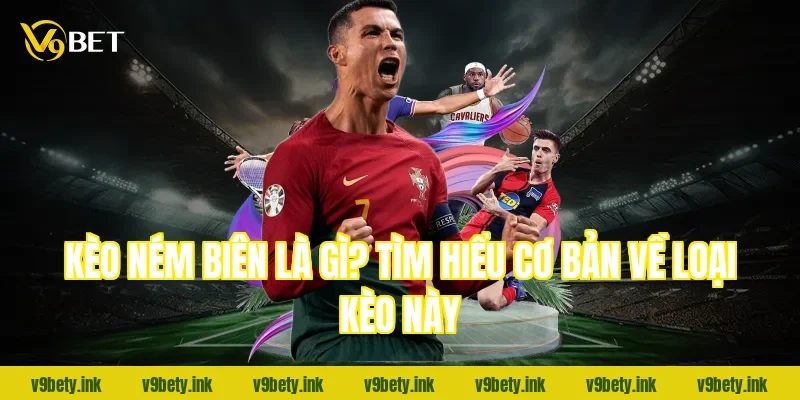 Kèo ném biên là gì? Tìm hiểu cơ bản về loại kèo này