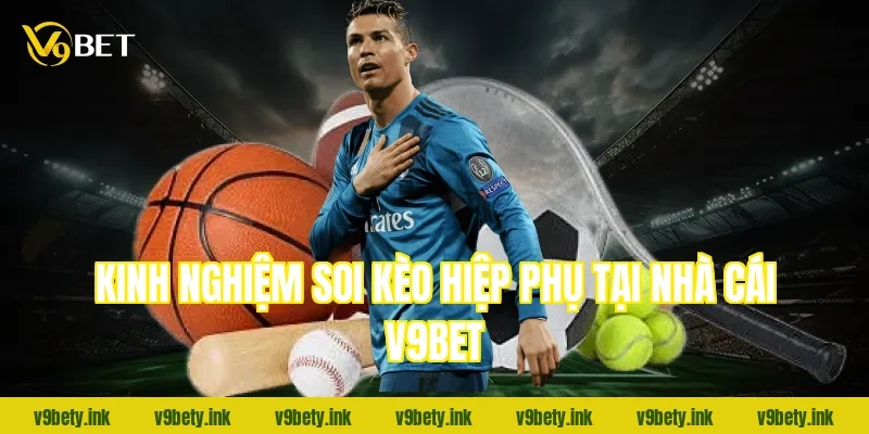 Kinh nghiệm soi kèo hiệp phụ tại nhà cái V9bet