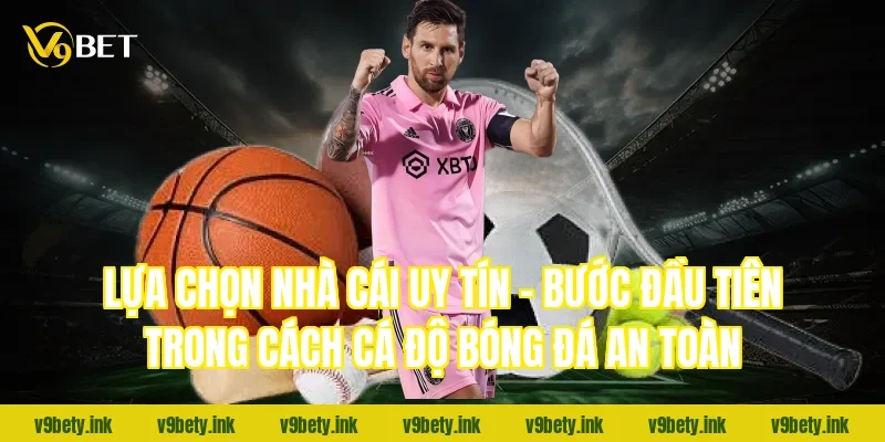 Lựa chọn nhà cái uy tín - Bước đầu tiên trong cách cá độ bóng đá an toàn