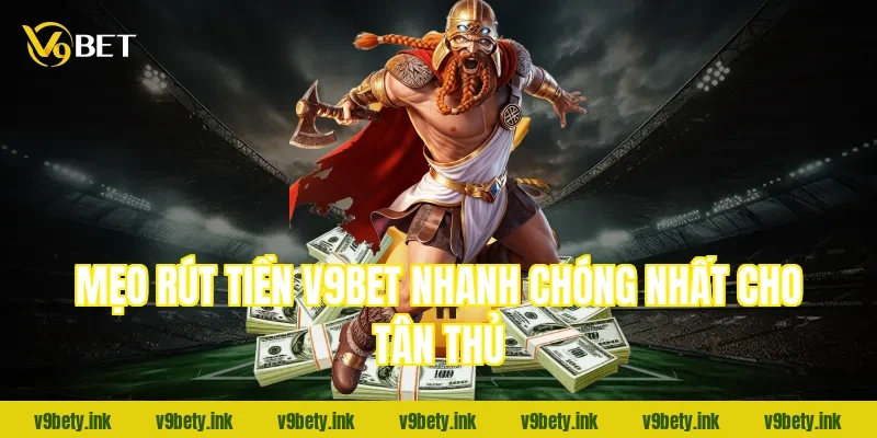 Mẹo rút tiền V9bet nhanh chóng nhất cho tân thủ