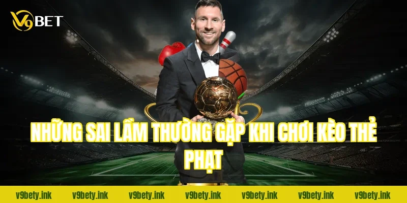 Những sai lầm thường gặp khi chơi kèo thẻ phạt