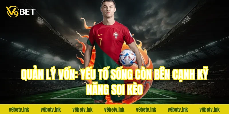 Quản lý vốn: Yếu tố sống còn bên cạnh kỹ năng soi kèo