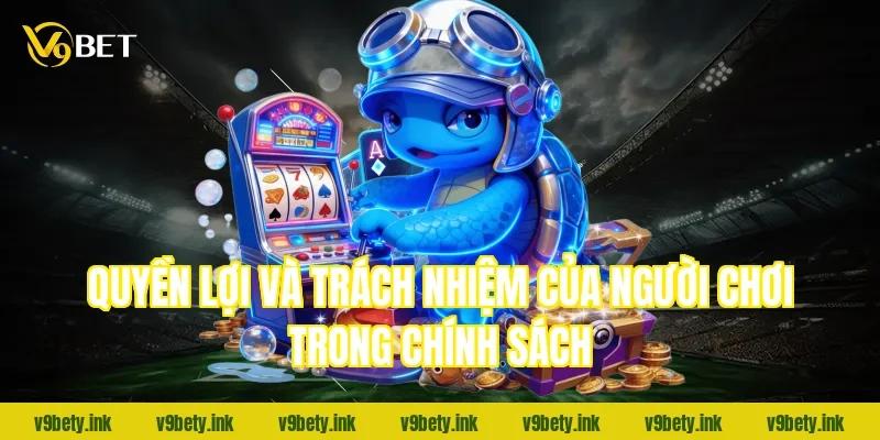 Quyền lợi và trách nhiệm của người chơi trong chính sách