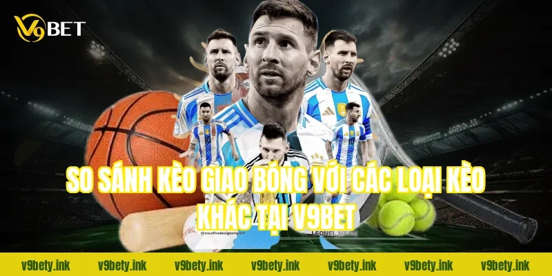 So sánh kèo giao bóng với các loại kèo khác tại v9bet