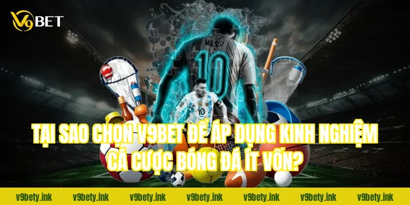 Tại sao chọn V9Bet để áp dụng kinh nghiệm cá cược bóng đá ít vốn?