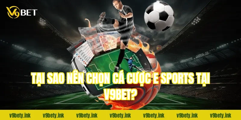 Tại sao nên chọn cá cược E sports tại V9bet?