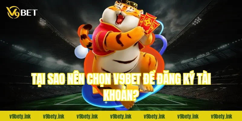 Tại sao nên chọn V9Bet để đăng ký tài khoản?