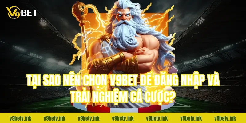 Tại sao nên chọn V9Bet để đăng nhập và trải nghiệm cá cược?