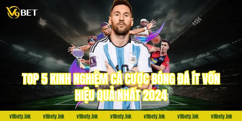 Top 5 kinh nghiệm cá cược bóng đá ít vốn hiệu quả nhất 2024