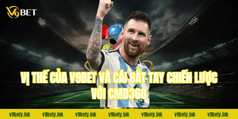Vị thế của V9bet và cái bắt tay chiến lược với CMD368