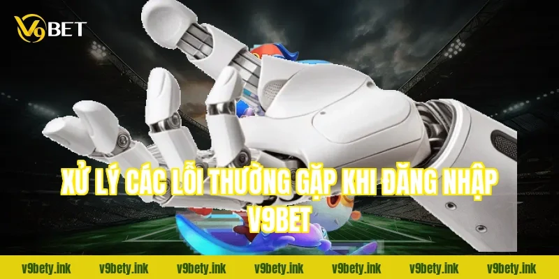 Xử lý các lỗi thường gặp khi đăng nhập V9Bet