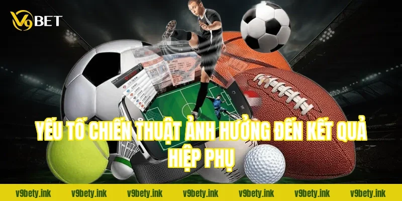 Yếu tố chiến thuật ảnh hưởng đến kết quả hiệp phụ